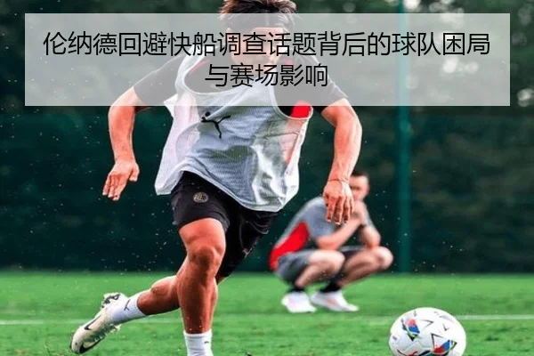 伦纳德回避快船调查话题背后的球队困局与赛场影响